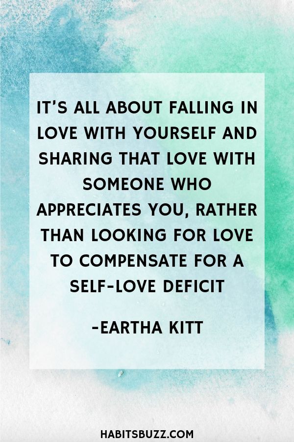  Inspirational quote on self-love/self worth-It’s all about falling in love with yourself and sharing that love with someone who appreciates you, rather than looking for love to compensate for a self-love deficit - Eartha Kitt 