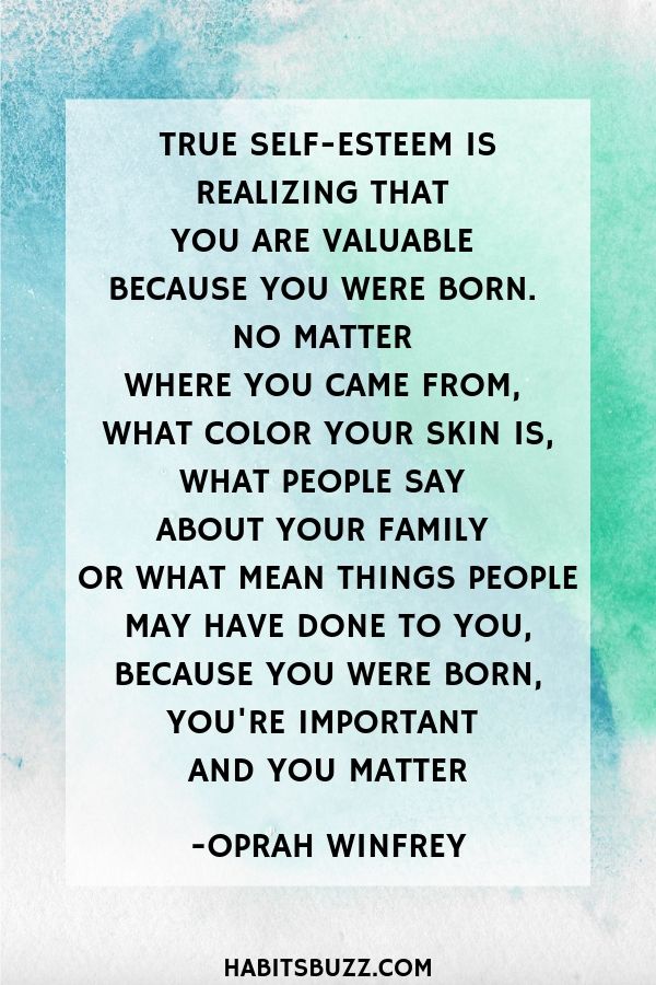  Inspirational quote on self-love/loving yourself-True self-esteem is realizing that you are valuable because you were born. No matter where you came from, what color your skin is, what people say about your family or what mean things people may have done to you, because you were born, you are important and you matter - Oprah Winfrey