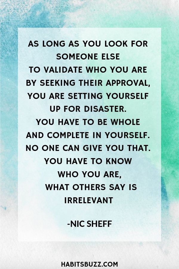 Inspirational quote on self-love/loving yourself-As long as you look for someone else to validate who you are by seeking their approval, you are setting yourself up for disaster. You have to be whole and complete in yourself. No one can give you that. You have to know who you are, what others say is irrelevant - Nic Sheff